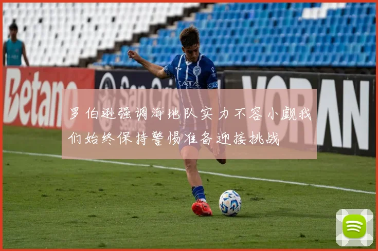 罗伯逊强调海地队实力不容小觑我们始终保持警惕准备迎接挑战