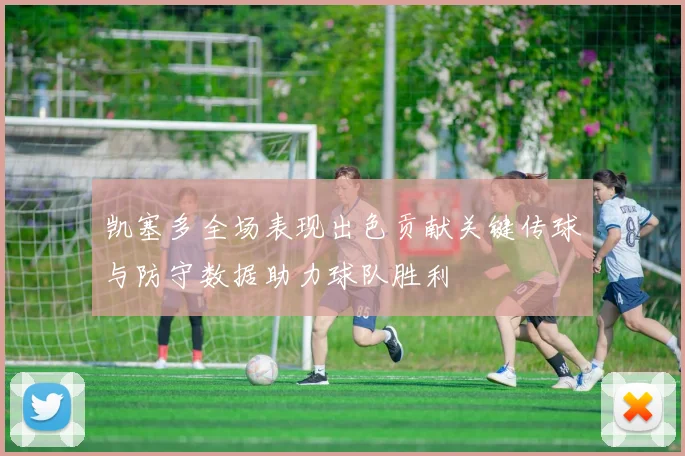 凯塞多全场表现出色贡献关键传球与防守数据助力球队胜利