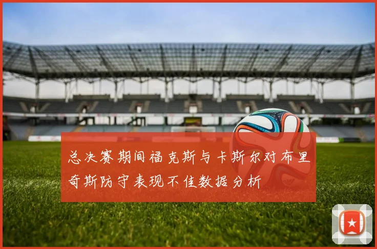 总决赛期间福克斯与卡斯尔对布里奇斯防守表现不佳数据分析